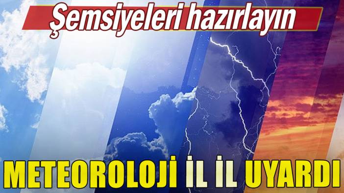 Şemsiyeleri hazırlayın! Meteoroloji il il uyardı