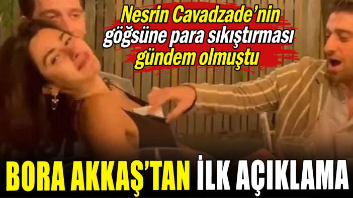 Nesrin Cavadzade'nin göğsüne para sıkıştırması gündem olmuştu: Bora Akkaş'tan ilk açıklama geldi