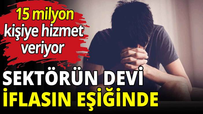 Sektörün devi iflasın eşiğinde
