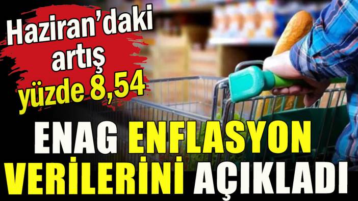 ENAG Haziran enflasyonunu açıkladı