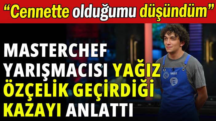 Masterchef yarışmacısı Yağız Özçelik geçirdiği kazayı anlattı