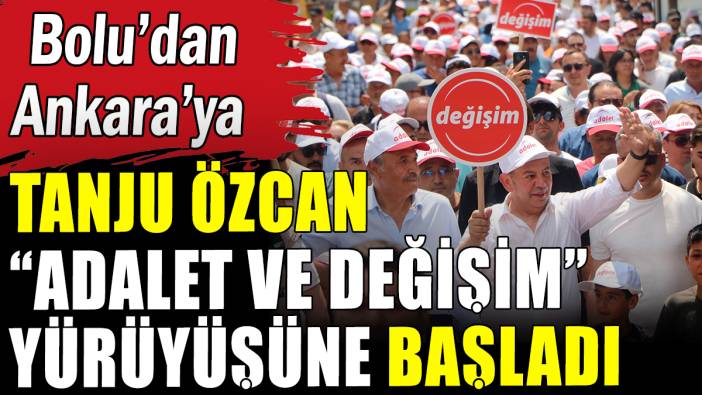 Tanju Özcan Bolu'dan Ankara'ya "değişim" yürüyüşüne başladı