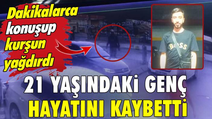 Dakikalarca konuşup kurşun yağdırdı: 21 yaşındaki genç hayatını kaybetti
