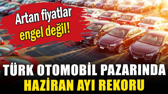 Türk otomobil pazarında haziran ayı rekoru