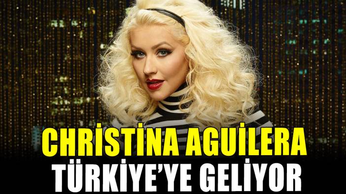 Christina Aguilera Türkiye'ye geliyor