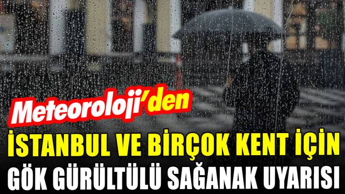 Meteoroloji'den İstanbul dahil birçok il için gök gürültülü sağanak uyarısı