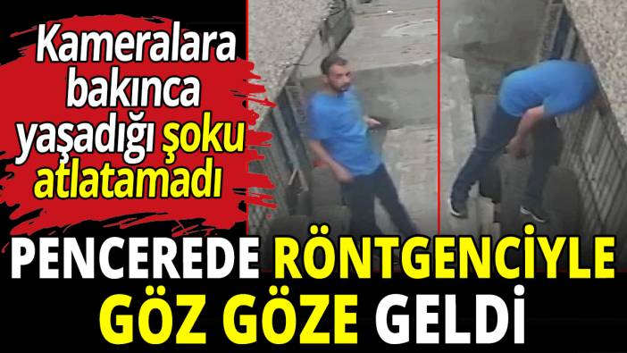 Pencerede röntgenciyle göz göze geldi