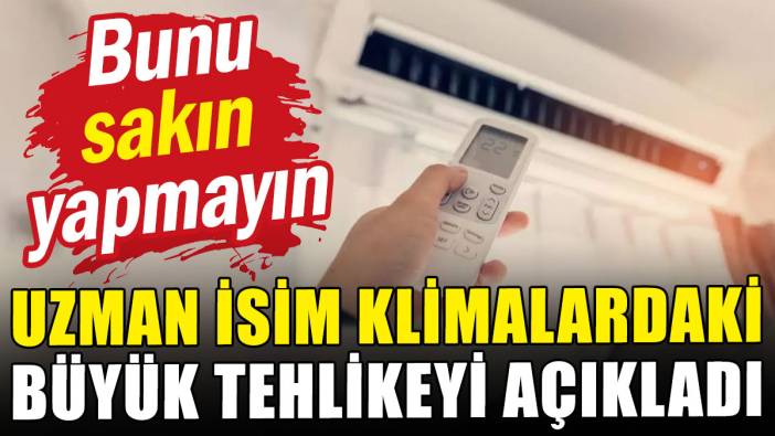 Uzman isim klimalardaki büyük tehlikeyi açıkladı: Bunu sakın yapmayın