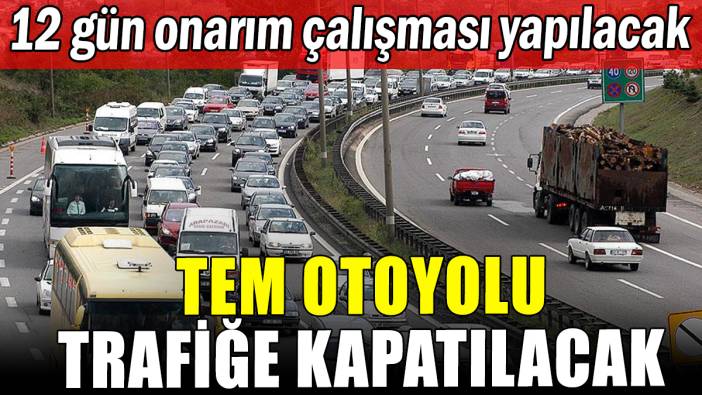 TEM Otoyolu trafiğe kapatılacak