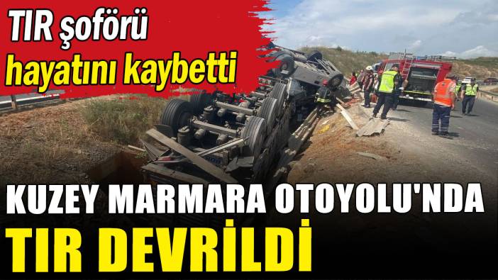 Kuzey Marmara Otoyolu'nda TIR devrildi: 1 ölü