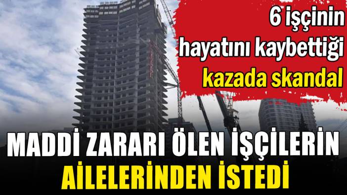 6 işçinin hayatını kaybettiği kazada skandal