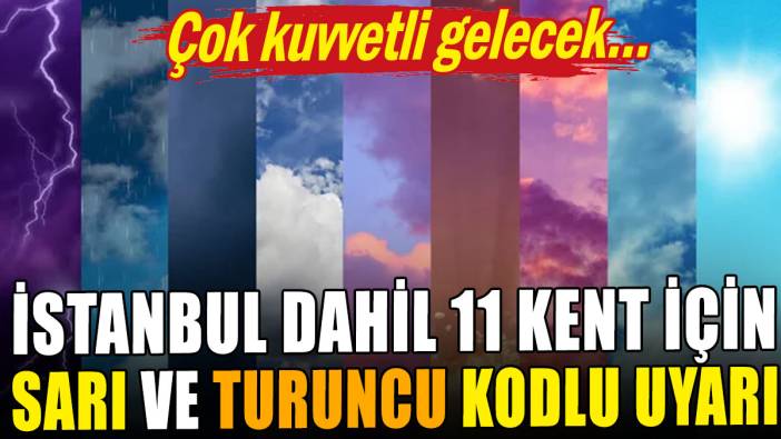 İstanbul dahil 12 kente sarı ve turuncu kodlu uyarı: Çok kuvvetli geliyor!