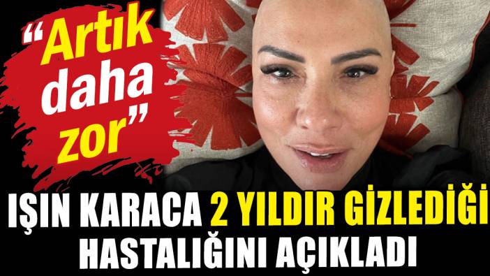 Işın Karaca iki yıldır gizlediği hastalığını açıkladı: Artık daha zor