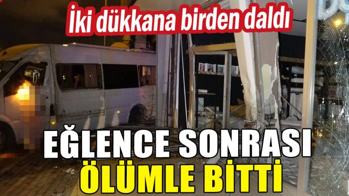 Eğlence sonrası ölümle bitti: İki dükkana daldı