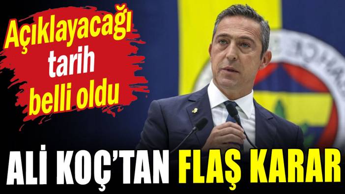 Ali Koç'tan flaş karar: Tarih belli oldu