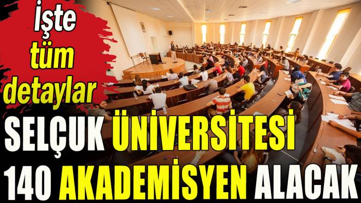 Selçuk Üniversitesi 140 akademisyen alacak