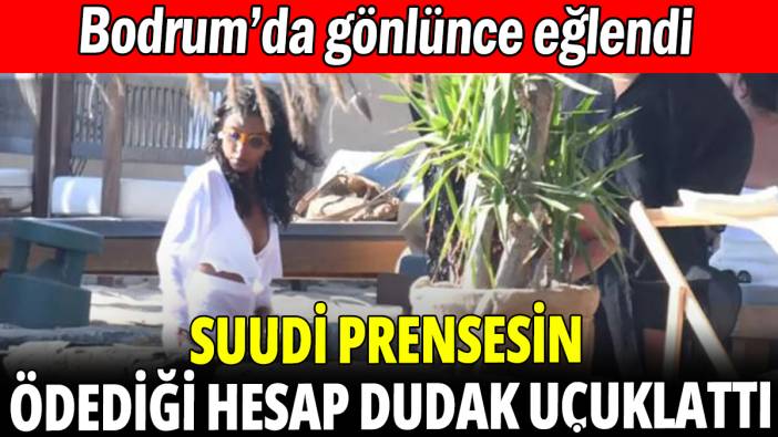 Suudi Prensesin Bodrum'da ödediği hesap dudak uçuklattı