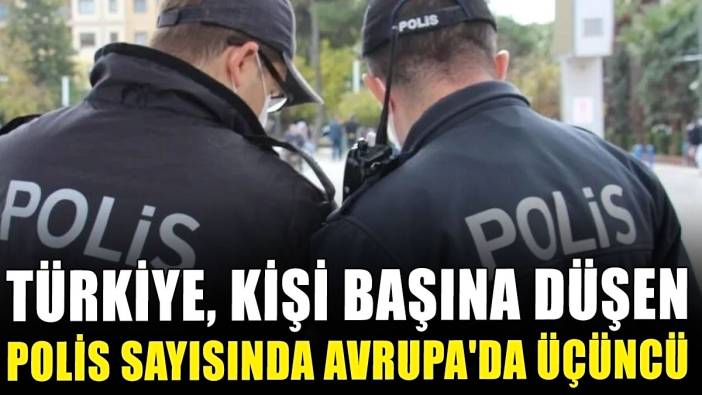 Türkiye, kişi başına düşen polis sayısında Avrupa'da üçüncü