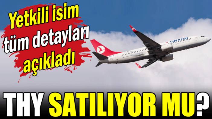 Resmi açıklama yapıldı: THY satılıyor mu?