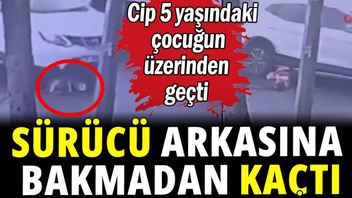 5 yaşındaki çocuğun üzerinden geçip arkasına bakmadan kaçtı