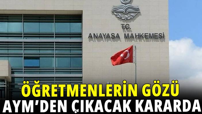 Öğretmenlerin gözü yarın AYM'den çıkacak kararda