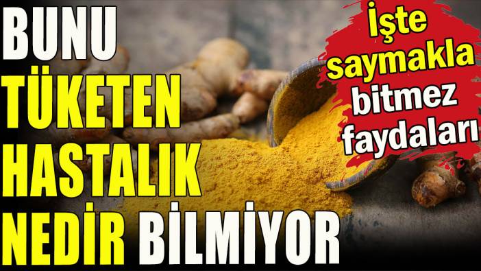 Bunu tüketen hastalık nedir bilmiyor