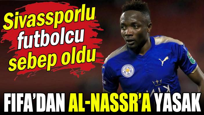 Sivassporlu futbolcu neden olmuştu: FIFA'dan Al Nassr'a yasak