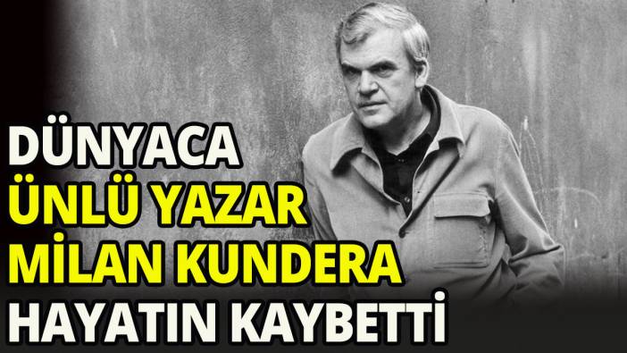 Dünyaca ünlü yazar Milan Kundera hayatını kaybetti