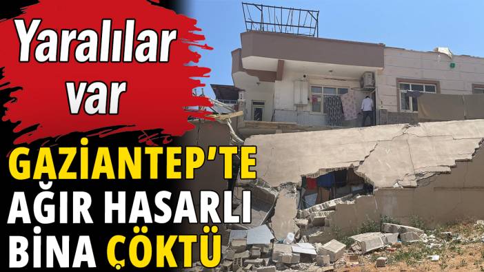 Gaziantep'te ağır hasarlı bina çöktü: Yaralılar var