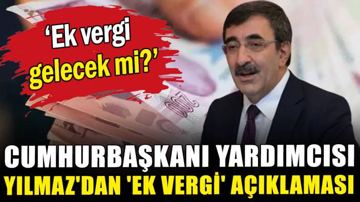Cumhurbaşkanı Yardımcısı Cevdet Yılmaz'dan 'ek vergi' açıklaması