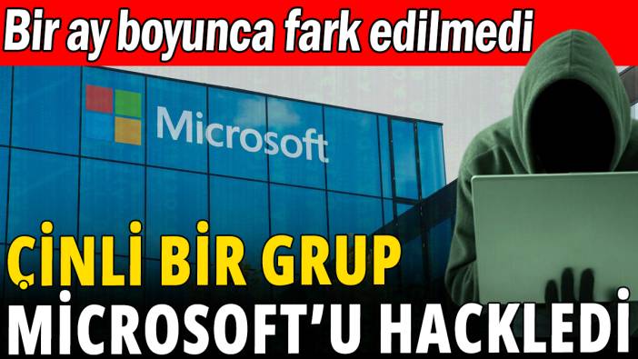 Çinli bir grup Microsoft'u hackledi: Bir ay boyunca fark edilmedi