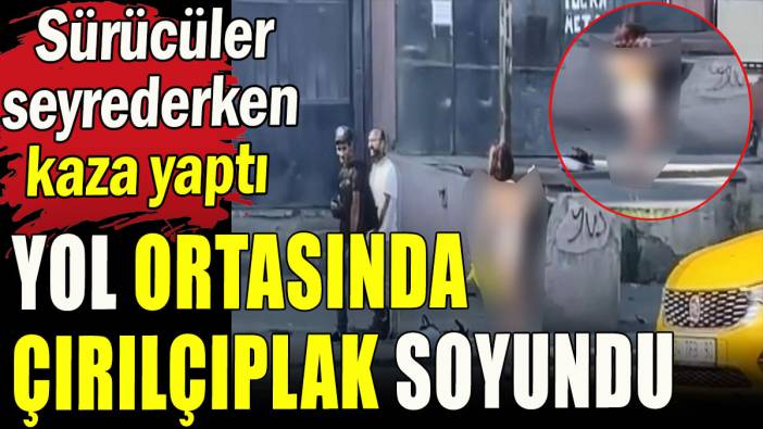 Yol ortasında çırılçıplak soyundu