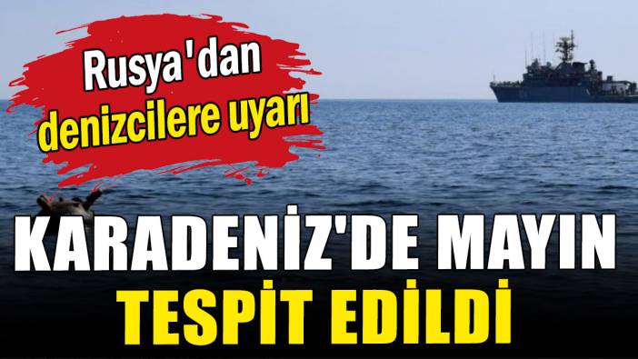 Rusya'dan denizcilere uyarı: Karadeniz'de mayın tespit edildi