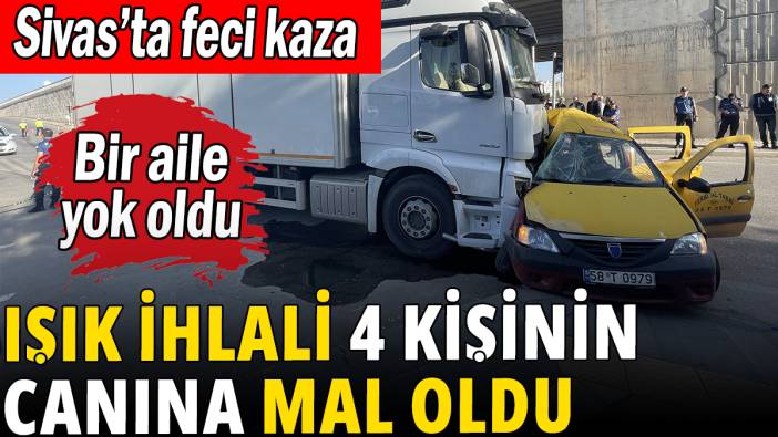 Işık ihlali Sivas'ta 4 can aldı: Bir aile yok oldu