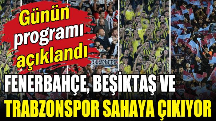Program belli oldu: Fenerbahçe, Beşiktaş ve Trabzonspor sahaya çıkıyor
