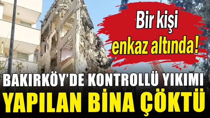 Bakırköy'de bina çöktü: 1 kişi göçük altında