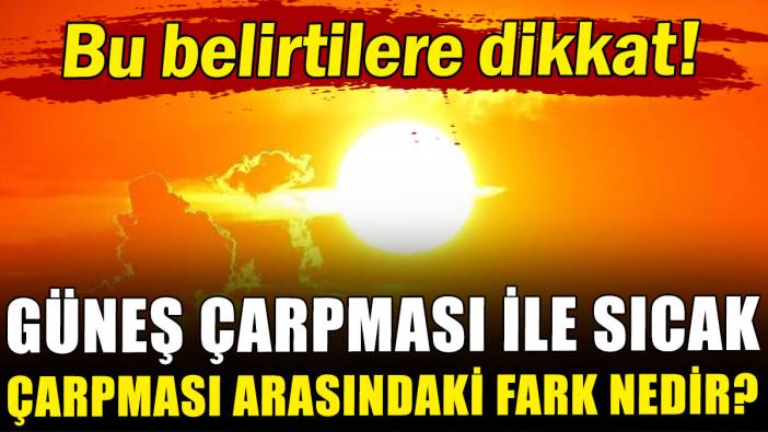 Güneş çarpması ile sıcak çarpması arasındaki fark nedir?