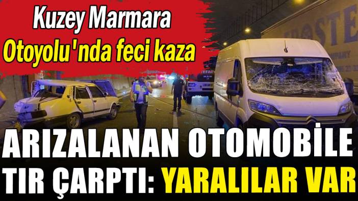 Kuzey Marmara Otoyolu'nda feci kaza: Arızalanan otomobile TIR çarptı
