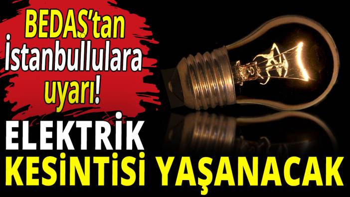 BEDAŞ'tan İstanbullulara uyarı! Elektrik kesintisi yaşanacak