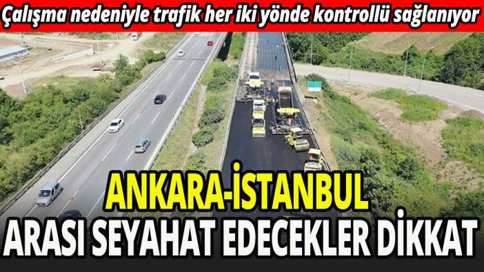 Ankara-İstanbul arası seyahat edecekler dikkat