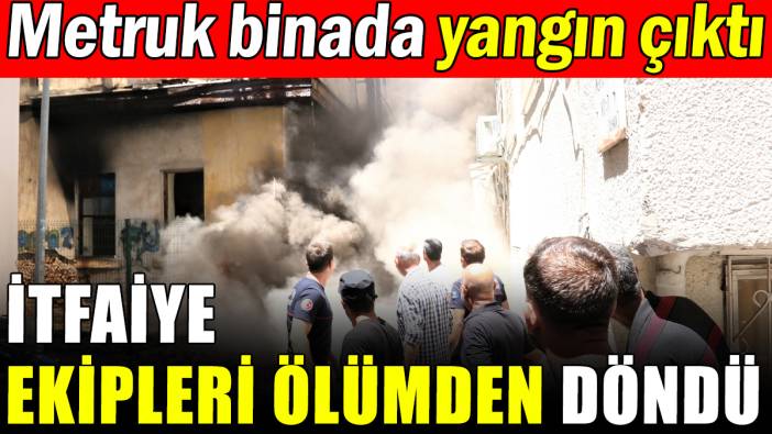 Metruk binada çıkan yangında itfaiye ekipleri ölümden döndü