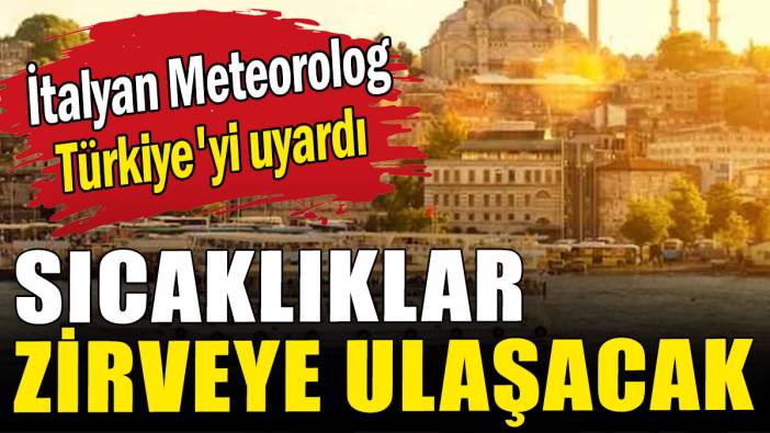 İtalyan Meteorolog Türkiye'yi uyardı: Sıcaklıklar zirveye ulaşacak