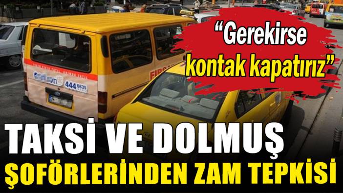 Taksi ve dolmuş şoförlerinden zam tepkisi: Gerekirse kontak kapatırız