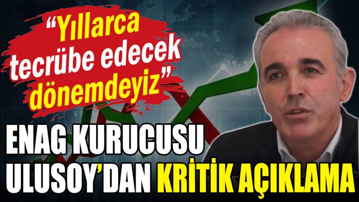 ENAG Kurucusu Ulusoy'dan kritik açıklama: Yıllarca tecrübe edeceğiz