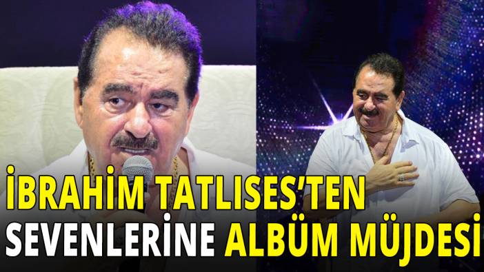 İbrahim Tatlıses'ten sevenlerine albüm müjdesi