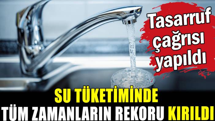 Su tüketiminde tüm zamanların rekoru kırıldı