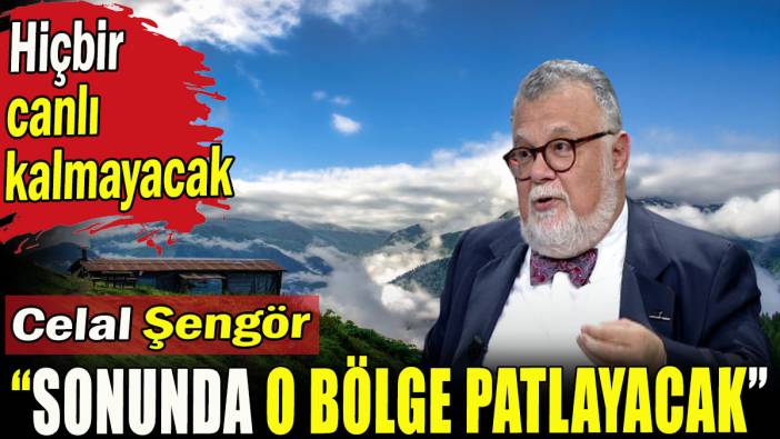 Celal Şengör; 'Sonunda o bölge patlayacak' diyerek uyardı