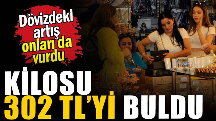 Dövizdeki artış onları da vurdu: Kilosu 302 TL’yi buldu