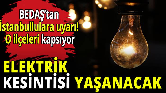 BEDAŞ'tan İstanbullulara uyarı! Elektrik kesintisi yaşanacak ilçeler