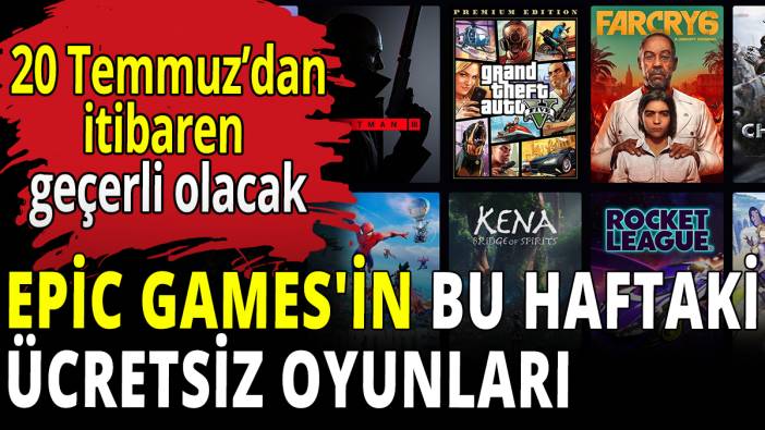 Epic Games'in bu haftaki ücretsiz oyunları! 20 Temmuz'dan itibaren geçerli olacak
